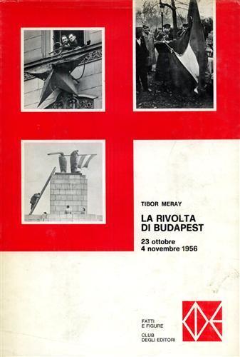 La Rivolta di Budapest 23 ottobre 4 novembre 1956 - Tibor Meray - copertina
