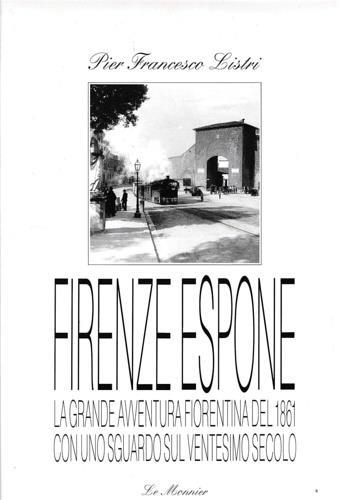 Firenze espone. La grande avventura fiorentina del 1861 con uno sguardo sul ventesimo secolo - P. Francesco Listri - copertina