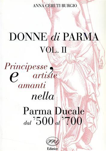 Donne di Parma. vol. II: Principesse, artiste e amanti nella Parma Ducale dal '500 al '700 - Anna Ceruti Burgio - copertina