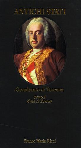 Antichi Stati. Granducato di Toscana. Tomo I: Città di Firenze 1737 - 1859 - copertina