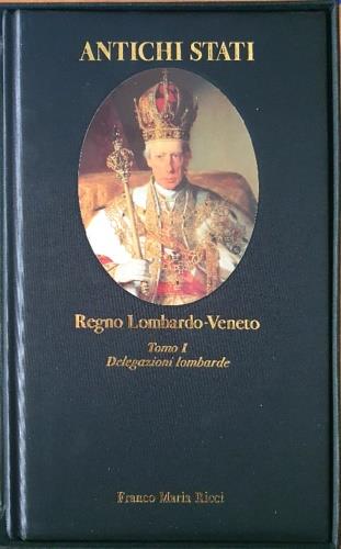 Regno Lombardo - Veneto. Tomo I: Delegazioni Lombarde 1815 - 1859