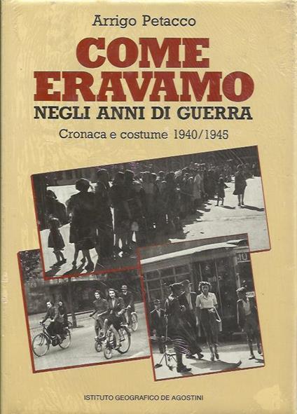 Come Eravamo Negli Anni Di Guerra. Cronaca E Costume 1940/1945 - Arrigo Petacco - copertina