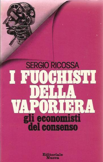 I FUOCHISTI DELLA VAPORIERA. Gli economisti del consenso. - Sergio Ricossa - copertina
