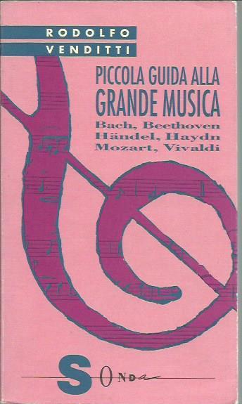 Piccola guida alla grande musica I: Bach, Beethoven, Handel, Haydn, Mozart, Vivaldi - Rodolfo Venditti - copertina