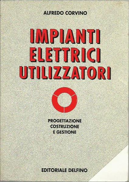 Impianti elettrici utilizzatori : progettazione, costruzione e gestione - Alfredo Corvino - copertina