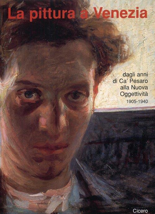 La pittura a Venezia. Dagli anni di Cà Pesaro alla Nuova Oggettività 1905-1940 - copertina