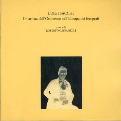Luigi Sacchi. Un artista dell'Ottocento nell'Europa dei fotografi. Le fotografie della Raccolta Parenti nella Biblioteca di Storia e Cultura del Piemonte - Roberto Cassanelli - copertina