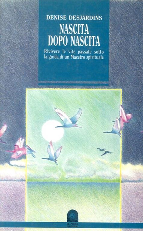 Nascita Dopo Nascita. Rivivere le Vite Passate Sotto la Guida di un Maestro Spirituale - Denise Desjardins - copertina