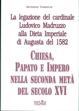 La legazione del cardinale Ludovico Madruzzo alla Dieta imperiale di Augusta: Chiesa, papato e impero nella seconda metà del secolo XVI - Severino Vareschi - copertina