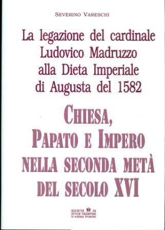 La legazione del cardinale Ludovico Madruzzo alla Dieta imperiale di Augusta: Chiesa, papato e impero nella seconda metà del secolo XVI