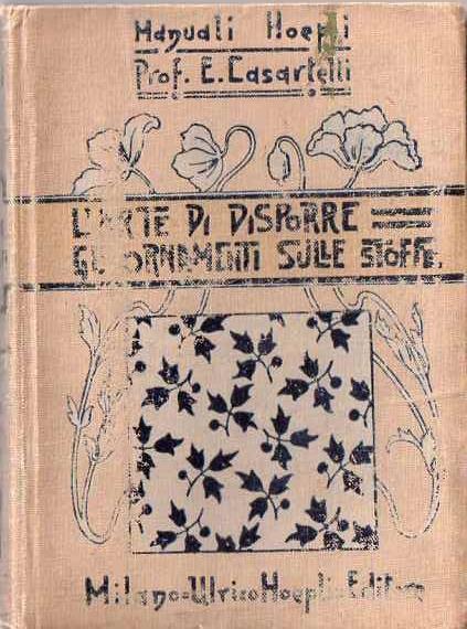 L' arte di disporre gli ornamenti sulle stoffe, ad uso degli allievi della R. Scuola di setificio, disegnatori di stoffe, di carte da parato, di stoffe stampate o impresse, di tappeti, telerie, decoratori di pareti ecc., delle scuole industriali, professionali e d’arti e mestieri. Manuale Hoepli - Enrico Casartelli - copertina