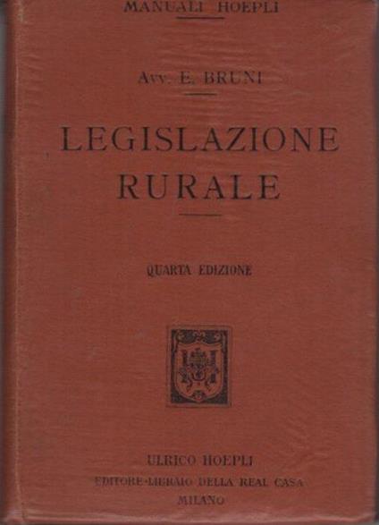 Legislazione rurale: secondo il programma governativo per gli istituti tecnici. Manuale Hoepli. 4. ed. rifatta ed aumentata. Manuali Hoepli - Enrico Bruni - copertina