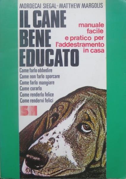 Il cane bene educato: manuale facile e pratico per l’addestramento in casa - Mordecai Siegal,Matthew Margolis - copertina