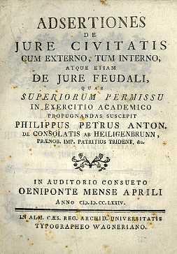 Adsertiones de jure civitatis cum externo, tum interno atque etiam de jure feudali quas Superiorum permissu in exercitio academico propugnandas suscepit Philippus Petrus Anton. de Consolatis ab Heiligenbrunn... Oeniponte mense Aprili anno M.D.CC.LXXIV - Filippo Pietro Antonio Consolati - copertina