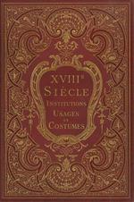 XVIIIme siecle: institutions, usages et costumes: France 1700-1789. Ouvrage illustré de 21 chromolithographies et de 350 gravures sur bois