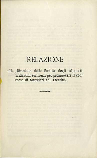 Relazione alla direzione della Società degli alpinisti tridentini sui mezzi per promuovere il concorso di forestieri nel Trentino. Estr. originale da: XIV annuario della Società degli alpinisti tridentini (1889)