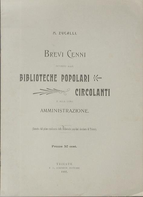 Brevi cenni intorno alle biblioteche circolanti e alla loro amministrazione. Estratto originale dal primo rendiconto delle biblioteche popolari circolanti di Trieste