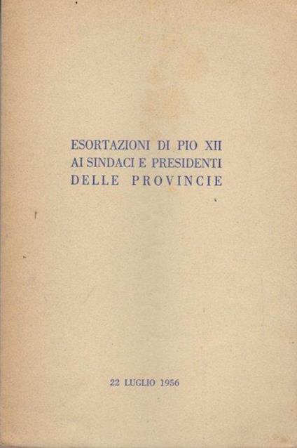 Esortazioni di Pio XII ai sindaci e presidenti delle provincie: 22 luglio 1956 - Pio XII - copertina
