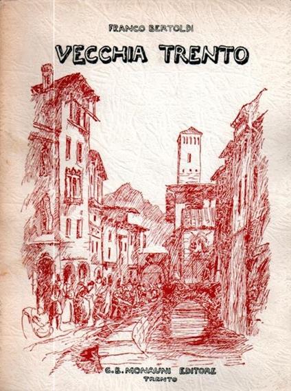 Vecchia Trento. Illustrazione fotografica di Giambattista ed Enrico Untervegher - Franco Bertoldi - copertina