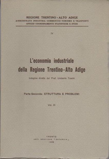 L' economia industriale della regione Trentino-Alto Adige: Parte Seconda: Struttura e problemi: vol. III - Umberto Toschi - copertina