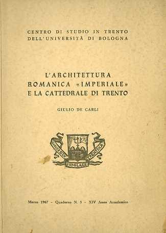 L' architettura romanica ”imperiale” e la cattedrale di Trento: compendio delle due relazioni tenute nella Sala Manzoni dell’Università Popolare Trentina il 22.1.65 e il 15.12.66