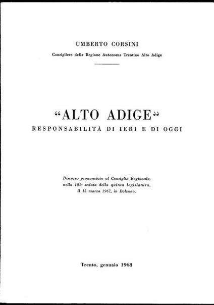 Alto Adige: responsabilità di ieri e di oggi. Discorso pronunciato al Consiglio regionale nella 102° seduta della quinta legislatura, il 15 marzo 1967, in Bolzano - Umberto Corsini - copertina