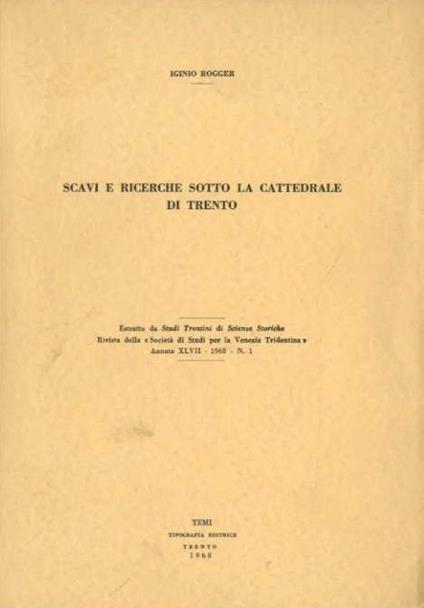 Scavi e ricerche sotto la cattedrale di Trento. Estr. originale da: Studi trentini di scienze storiche, rivista della Societa di studi per la Venezia Tridentina, 47(1968), n. 1 - Iginio Rogger - copertina