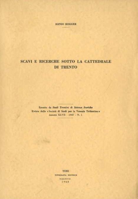 Scavi e ricerche sotto la cattedrale di Trento. Estr. originale da: Studi trentini di scienze storiche, rivista della Societa di studi per la Venezia Tridentina, 47(1968), n. 1 - Iginio Rogger - copertina