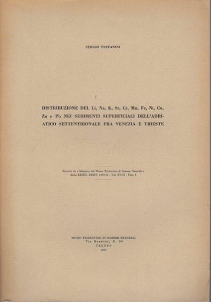 Distribuzione del Li, Na, K, Sr, Cr, Mn, Fe, Ni, Cu, Zu e Pb nei sedimenti superficiali dell’Adriatico settentrionale fra Venezia e Trieste. Estr. da: Memorie del Museo tridentino di scienze naturali, a. 33/34(1970/71), vol. 18, fasc. 1 - Sergio Stefanini - copertina