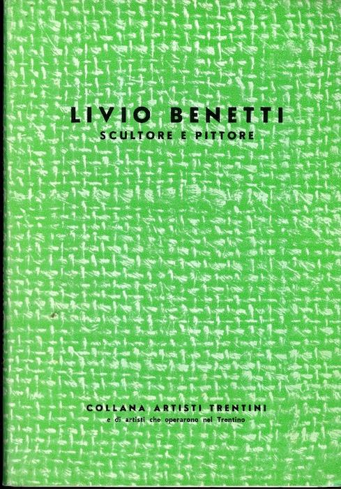 Livio Benetti: scultore e pittore. Collana artisti trentini