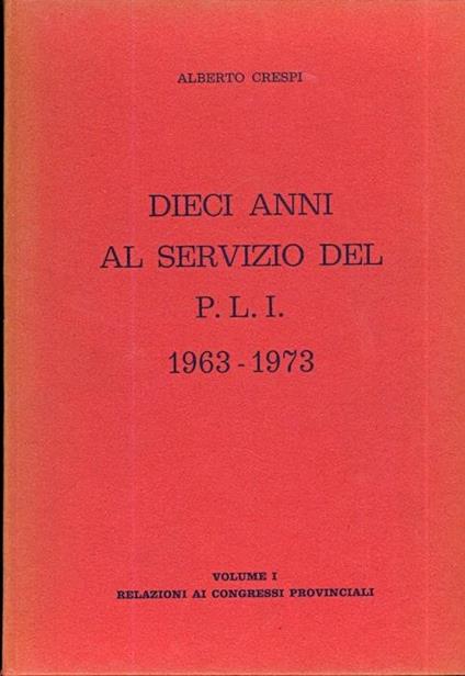 Dieci anni al servizio del P.L.I.: 1963. 1973. Vol. I: Relazioni ai congressi provinciali. Vol. II: Parte prima: circolari, dichiarazioni, relazioni e documenti vari dal 1963 al 1965 - Alberto Crespi - copertina