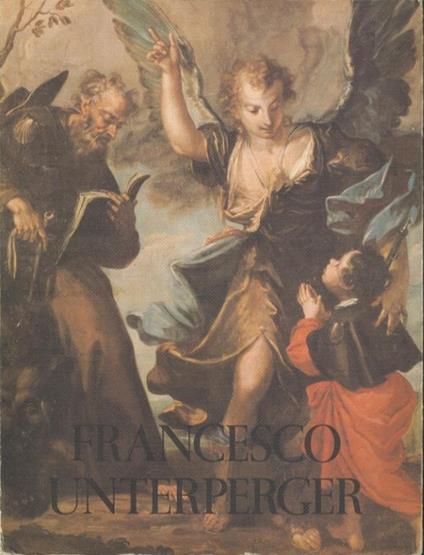 Francesco Unterperger pittore: 1706-1776. Mostra commemorativa promossa dall’Assessorato alle attività culturali della Provincia autonoma di Trento: Trento - Castello del Buonconsiglio, ottobre-novembre 1977 - Nicolò Rasmo - copertina