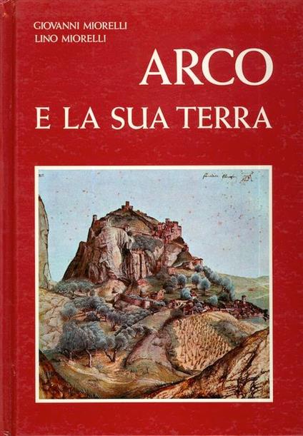 Arco e la sua terra: notizie storiche della signoria e della contea di Arco fino all’anno 1482 - Giovanni Miorelli - copertina