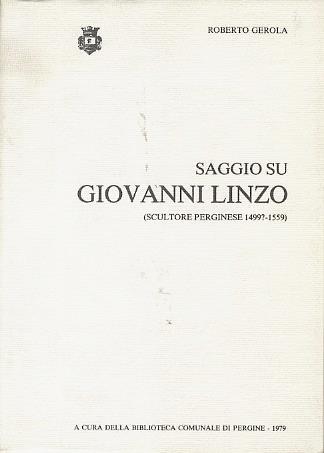 Saggio su Giovanni Linzo: scultore perginese 1499?-1559 - Roberto Gerola - copertina