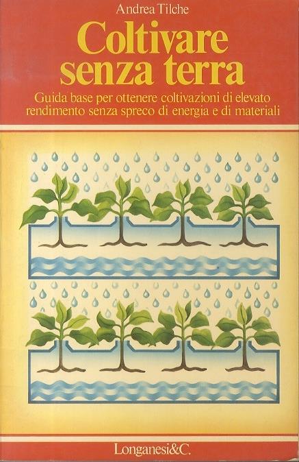 Coltivare senza terra: guida base per ottenere coltivazioni di elevato rendimento senza spreco di energia e materiali. La vostra via