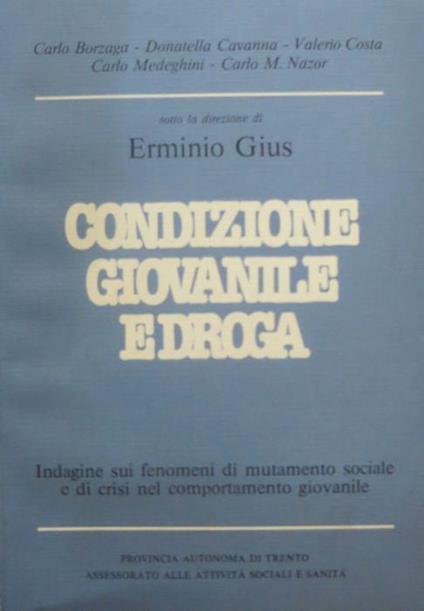 Condizione giovanile e droga: indagine sui fenomeni di mutamento sociale e di crisi nel comportamento giovanile. Sotto la direzione di Erminio Gius - Erminio Gius,Erminio Borzaga - copertina