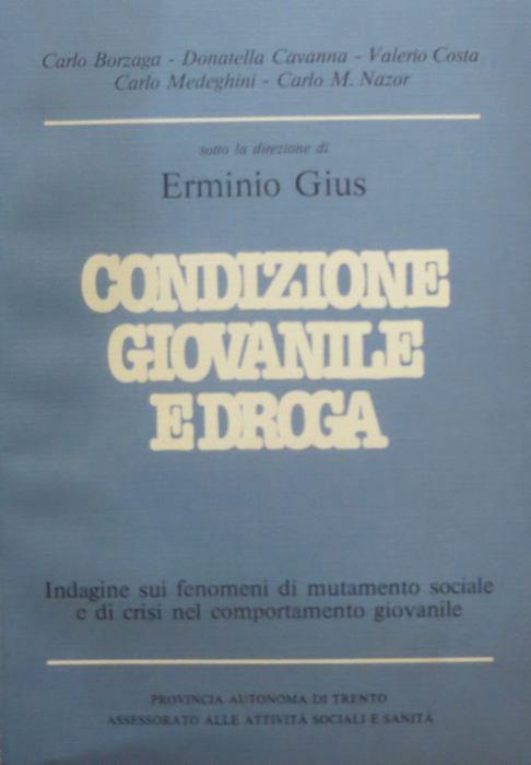 Condizione giovanile e droga: indagine sui fenomeni di mutamento sociale e di crisi nel comportamento giovanile. Sotto la direzione di Erminio Gius - Erminio Gius,Erminio Borzaga - copertina