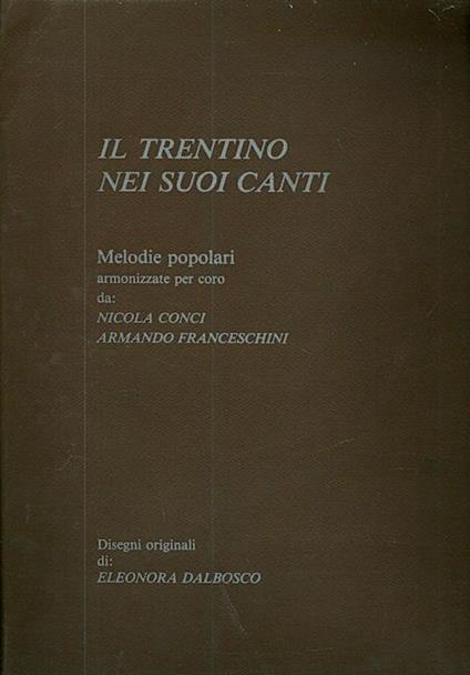 Il Trentino nei suoi canti: melodie popolari armonizzate per coro - Armando Franceschini,Nicola Conci - copertina