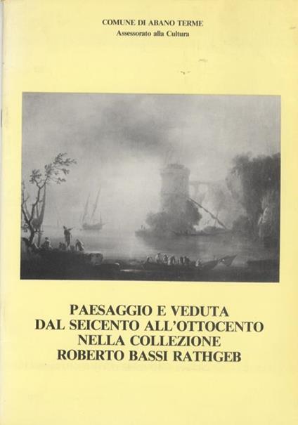 Paesaggio e veduta dal Seicento all’Ottocento nella collezione Roberto Bassi Rathgeb: dipinti, disegni, incisioni. Cataloghi d’arte 2 - Pier Luigi Fantelli - copertina