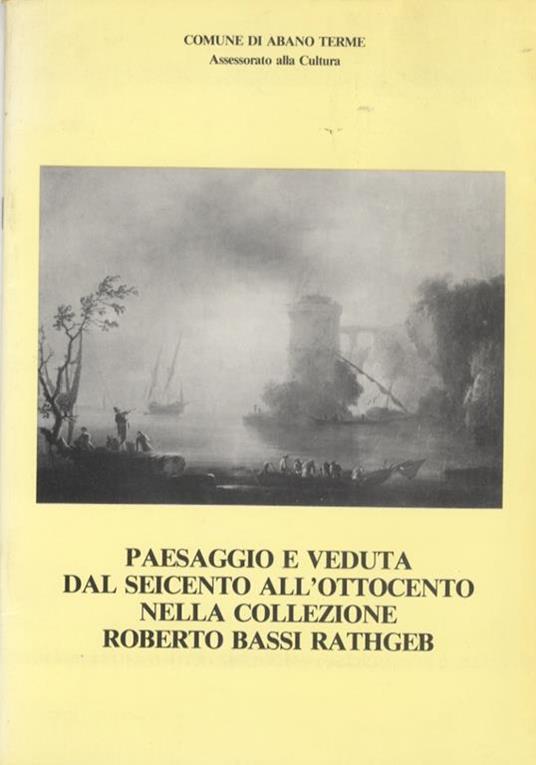 Paesaggio e veduta dal Seicento all’Ottocento nella collezione Roberto Bassi Rathgeb: dipinti, disegni, incisioni. Cataloghi d’arte 2 - Pier Luigi Fantelli - copertina
