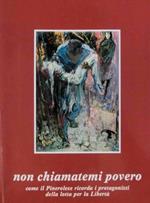 Non chiamatemi povero: come il pinerolese ricorda i protagonisti della lotta per la liberta. A cura del Comitato per la difesa dei valori della resistenza e dei principi della costituzione