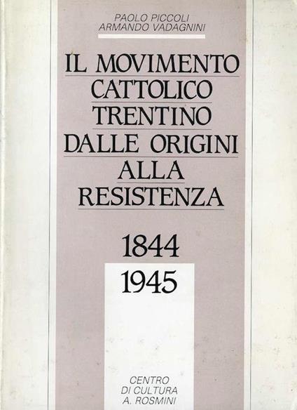 Il movimento cattolico trentino dalle origini alla Resistenza, 1844-1945 - Paolo Piccoli,Armando Vadagnini - copertina