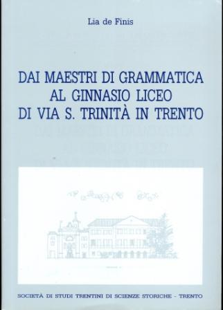Dai maestri di grammatica al ginnasio liceo di via S. Trinità in Trento. Collana di monografie XLIV