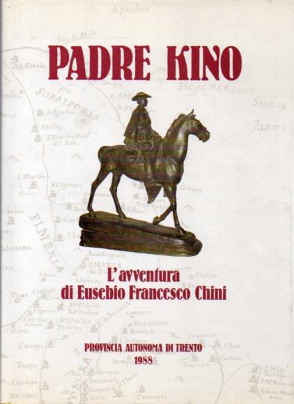 Padre Kino: l’avventura di Eusebio Francesco Chini S.J. (1645-1711). Atti del convegno internazionale: Trento, 2-4 ottobre 1986