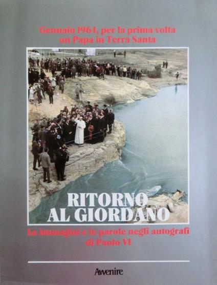 Ritorno al Giordano: gennaio 1964, per la prima volta un papa in Terra Santa: le immagini e le parole negli autografi di Paolo VI - copertina