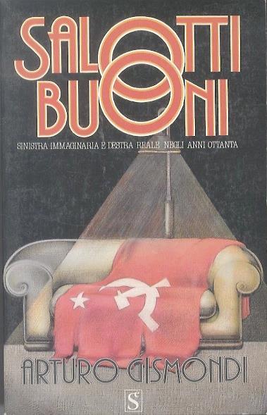 Salotti buoni: sinistra immaginaria e destra reale negli anni Ottanta - Arturo Gismondi - copertina