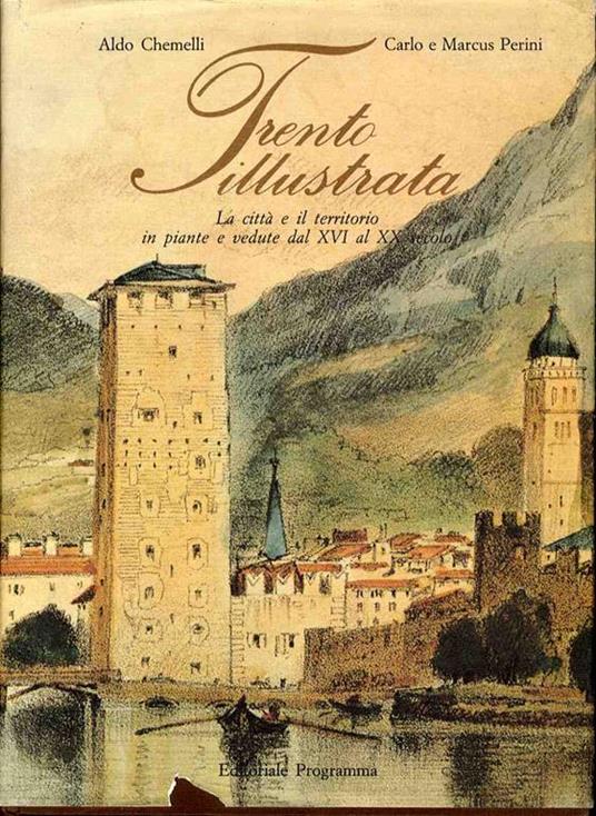 Trento illustrata: la città e il territorio in piante e vedute dal XVI. al XX. Secolo - Aldo Chemelli,Carlo Perini - copertina