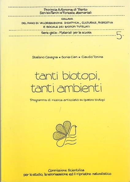 Tanti biotopi, tanti ambienti: programma di ricerca articolato su quattro biotopi. Provincia autonoma di Trento, Servizio parchi e foreste demaniali. Collana del piano di valorizzazione didattica, culturale, ricreativa e sociale dei biotopi tutelati. Serie Gialla, Materiali per la scuola 5 - Stefano Cavagna,Claudio Tonina,Sonia Cian - copertina