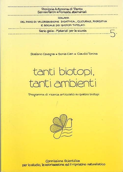 Tanti biotopi, tanti ambienti: programma di ricerca articolato su quattro biotopi. Provincia autonoma di Trento, Servizio parchi e foreste demaniali. Collana del piano di valorizzazione didattica, culturale, ricreativa e sociale dei biotopi tutelati. Serie Gialla, Materiali per la scuola 5 - Stefano Cavagna,Claudio Tonina,Sonia Cian - copertina