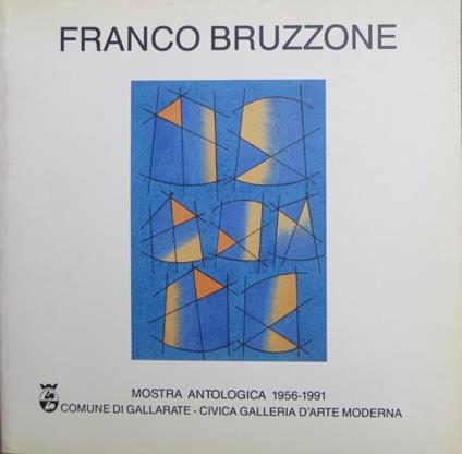 Franco Bruzzone: mostra antologica 1956-1991: Comune di Gallarate, Civica galleria d’arte moderna, dal 26 maggio al 22 giugno 1991. Catalogo della mostra tenuta a Gallarate nel 1991 - Silvio Zanella,Renzo Guasco - copertina